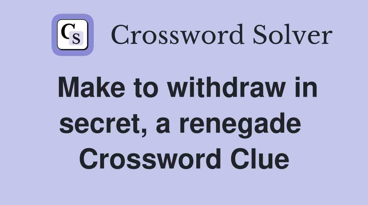 Make to withdraw in secret, a renegade  Crossword Clue