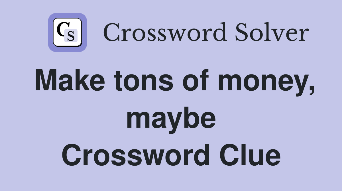 Make tons of money, maybe Crossword Clue