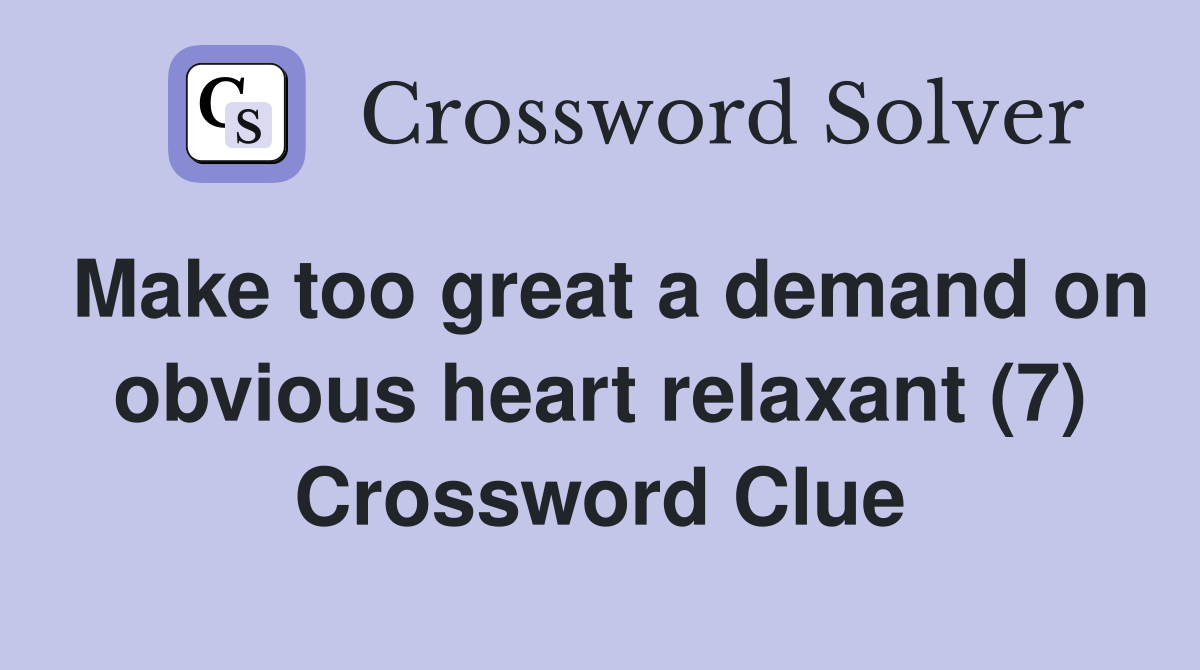 Make too great a demand on obvious heart relaxant (7) Crossword Clue
