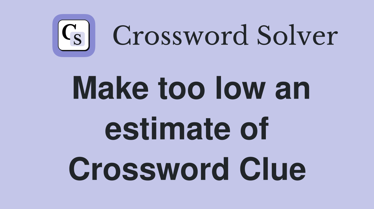 Make too low an estimate of Crossword Clue