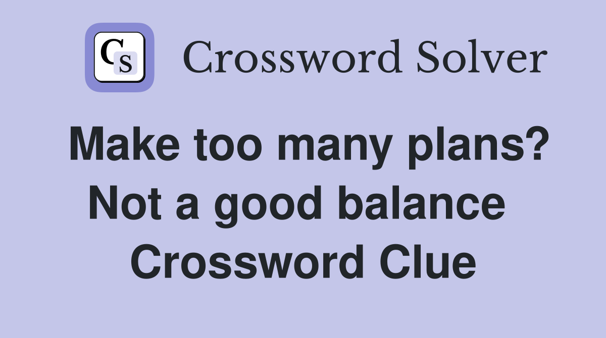 Make too many plans? Not a good balance  Crossword Clue