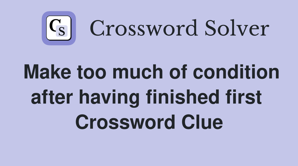 Make too much of condition after having finished first  Crossword Clue