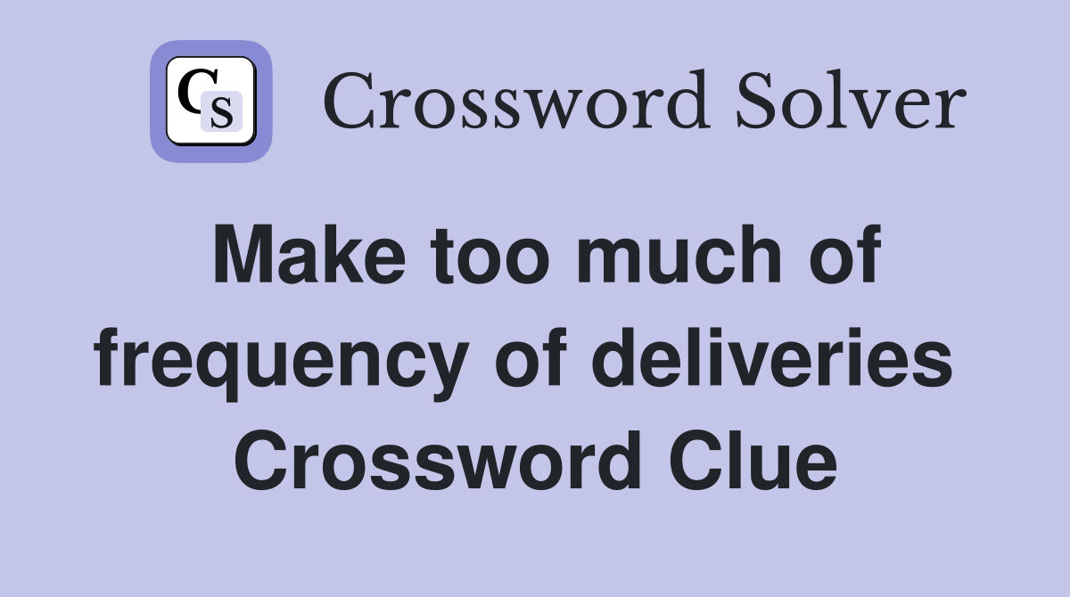 Make too much of frequency of deliveries  Crossword Clue