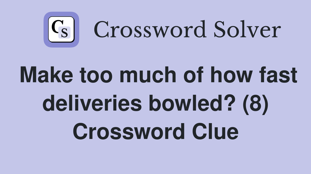 Make too much of how fast deliveries bowled? (8) Crossword Clue