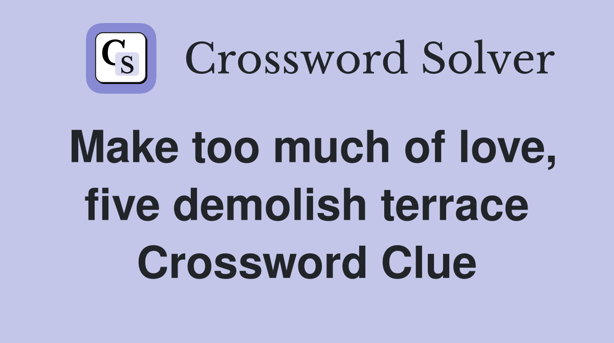 Make too much of love, five demolish terrace Crossword Clue