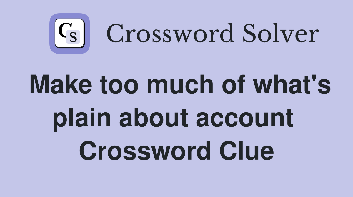 Make too much of what's plain about account  Crossword Clue