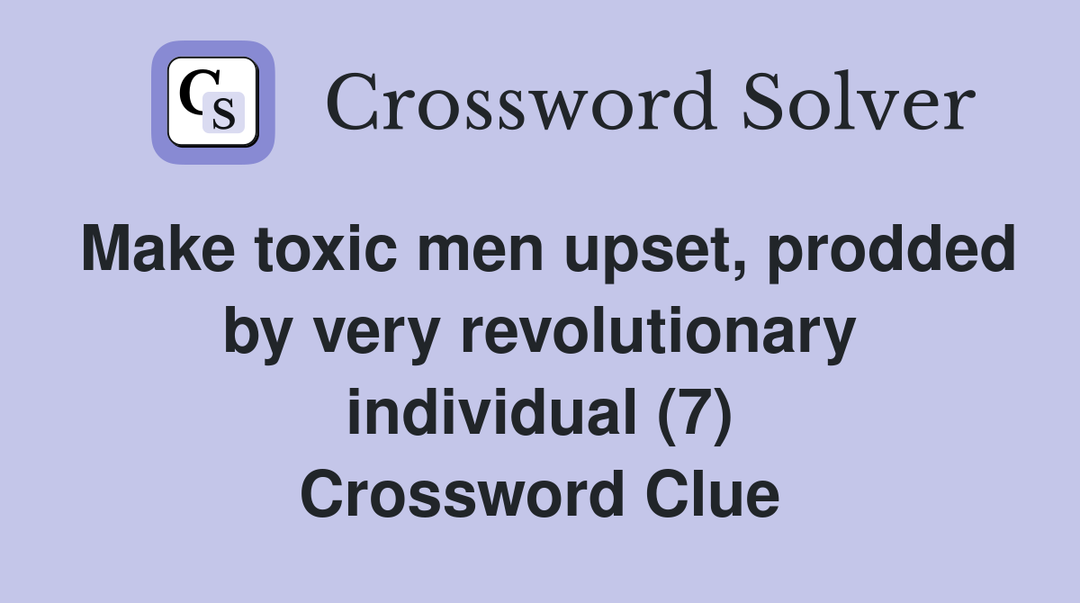 Make toxic men upset, prodded by very revolutionary individual (7) Crossword Clue