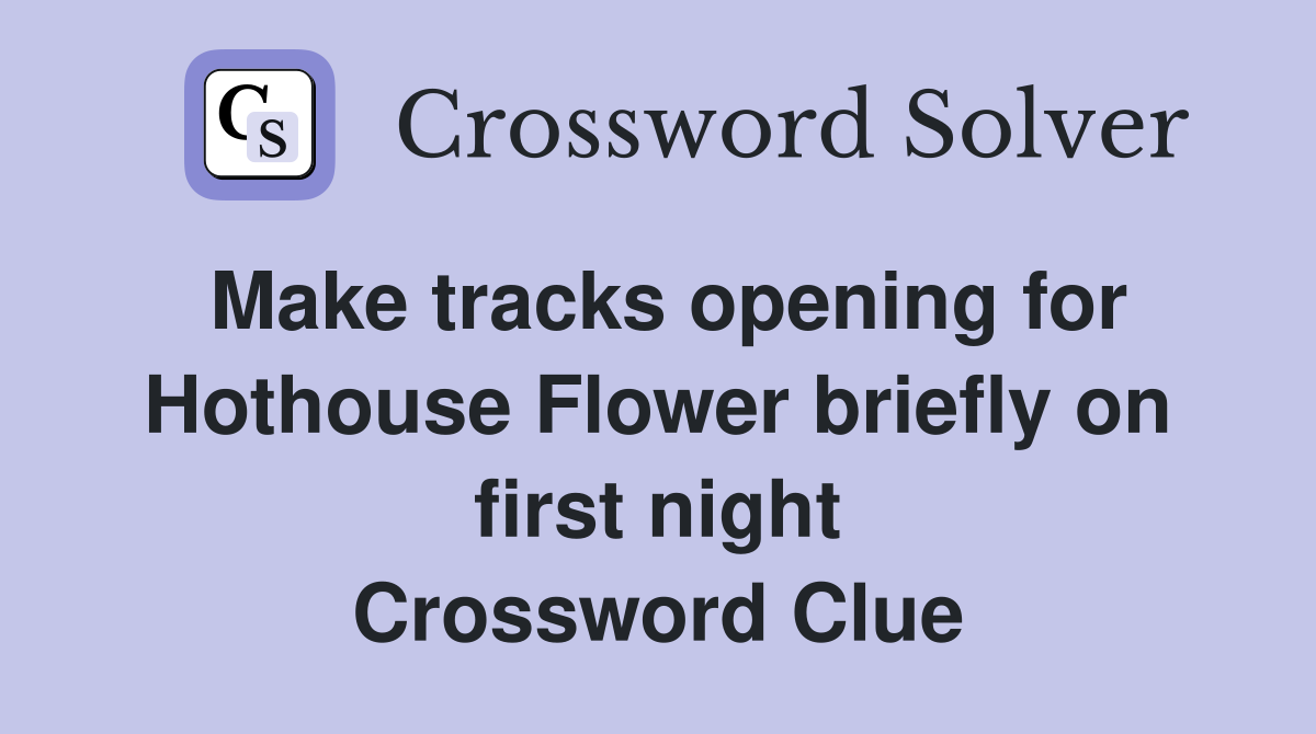 Make tracks opening for Hothouse Flower briefly on first night Crossword Clue