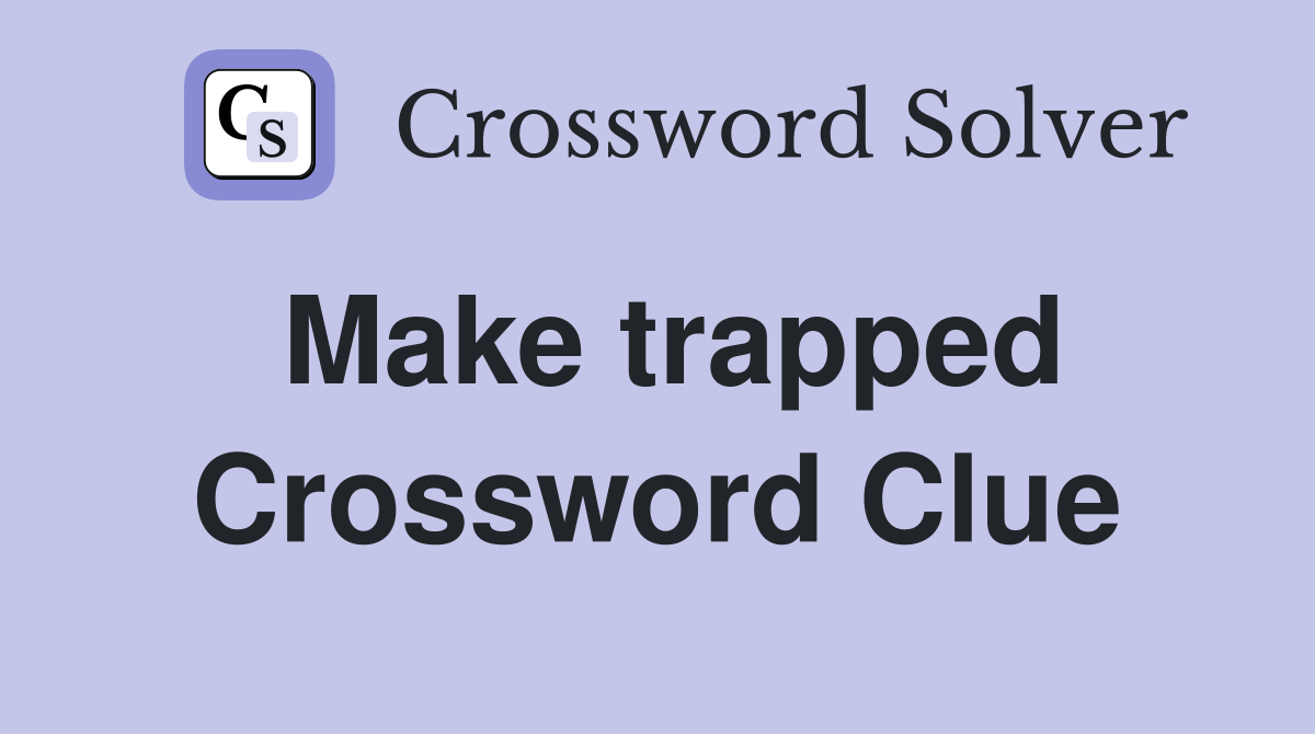 Make trapped Crossword Clue