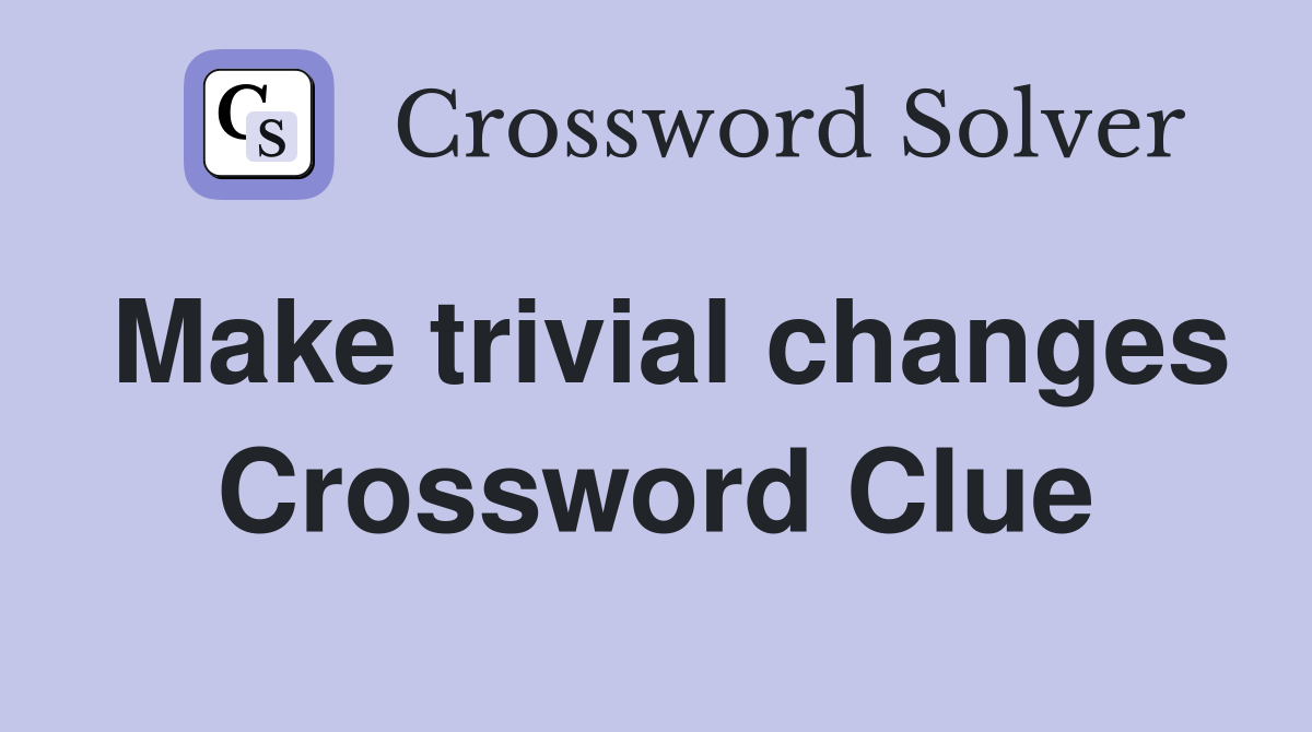 Make trivial changes Crossword Clue
