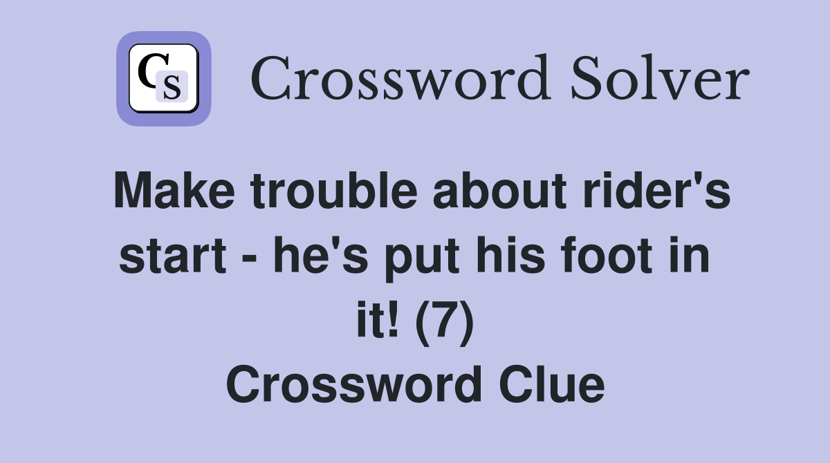 Make trouble about rider's start - he's put his foot in it! (7) Crossword Clue