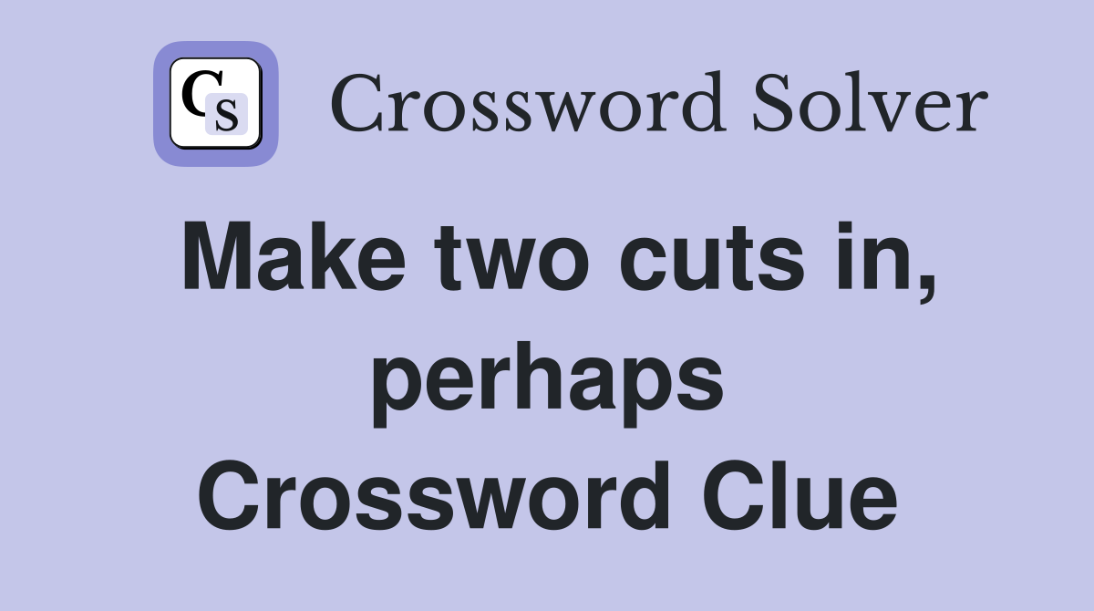 Make two cuts in, perhaps Crossword Clue