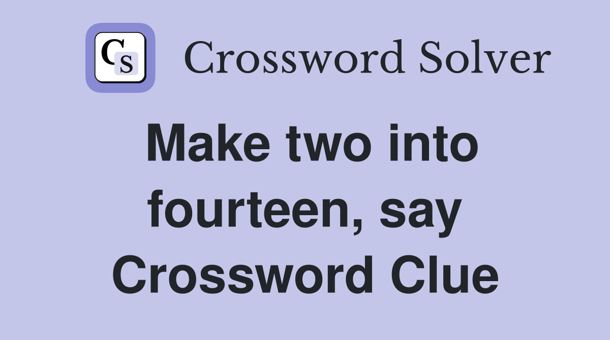 Make two into fourteen, say Crossword Clue