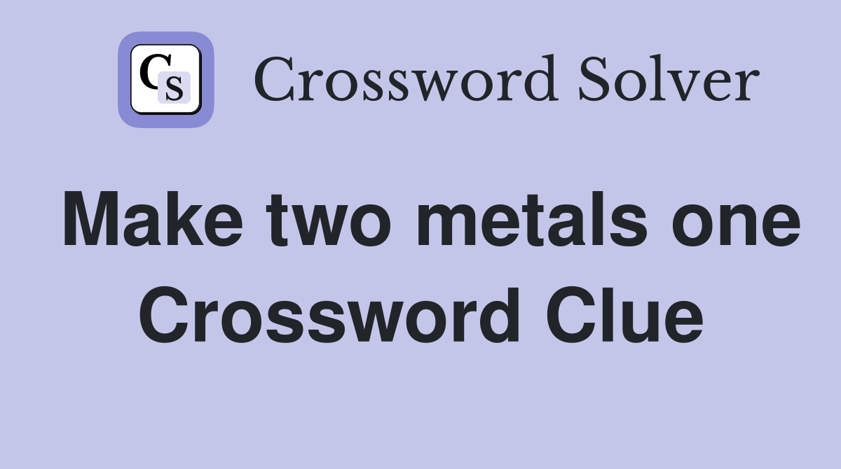 Make two metals one Crossword Clue