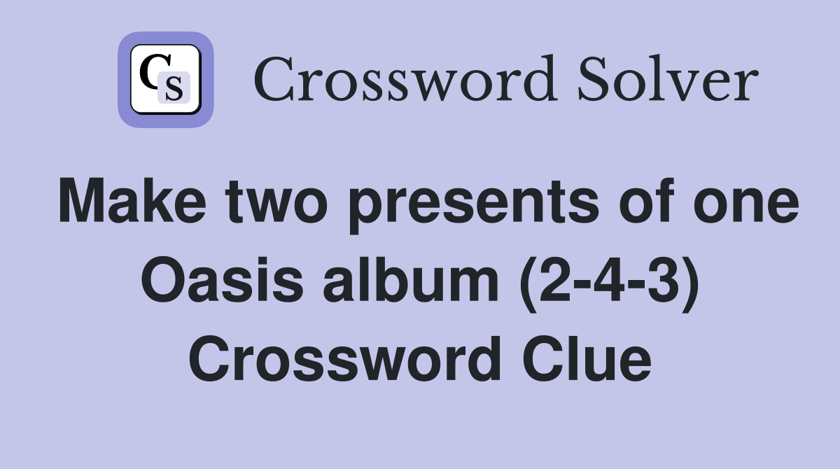 Make two presents of one Oasis album (2-4-3) Crossword Clue