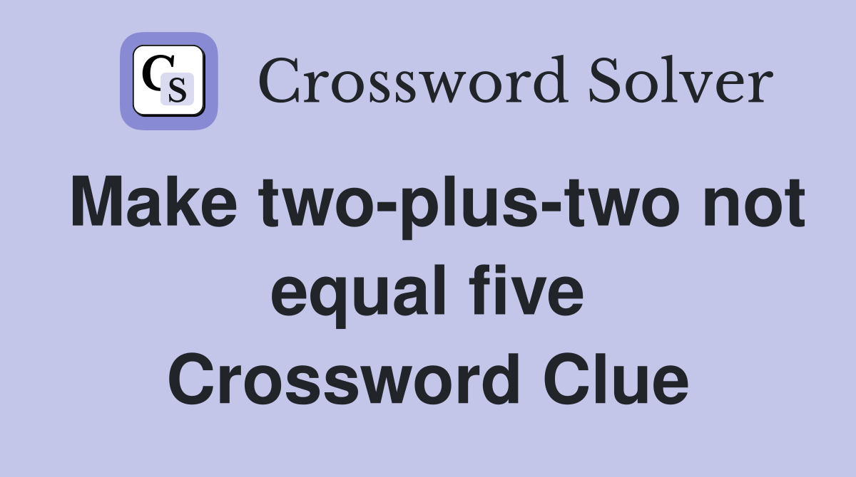 Make two-plus-two not equal five Crossword Clue