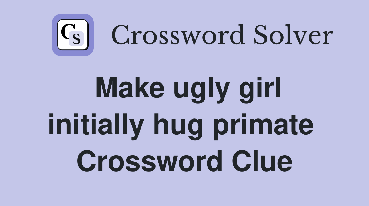 Make ugly girl initially hug primate  Crossword Clue