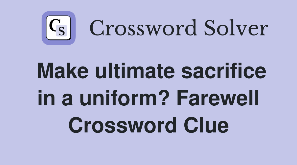 Make ultimate sacrifice in a uniform? Farewell Crossword Clue