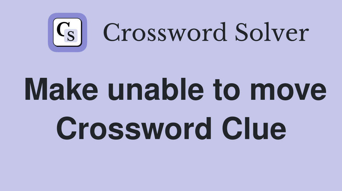 Make unable to move Crossword Clue Answers Crossword Solver