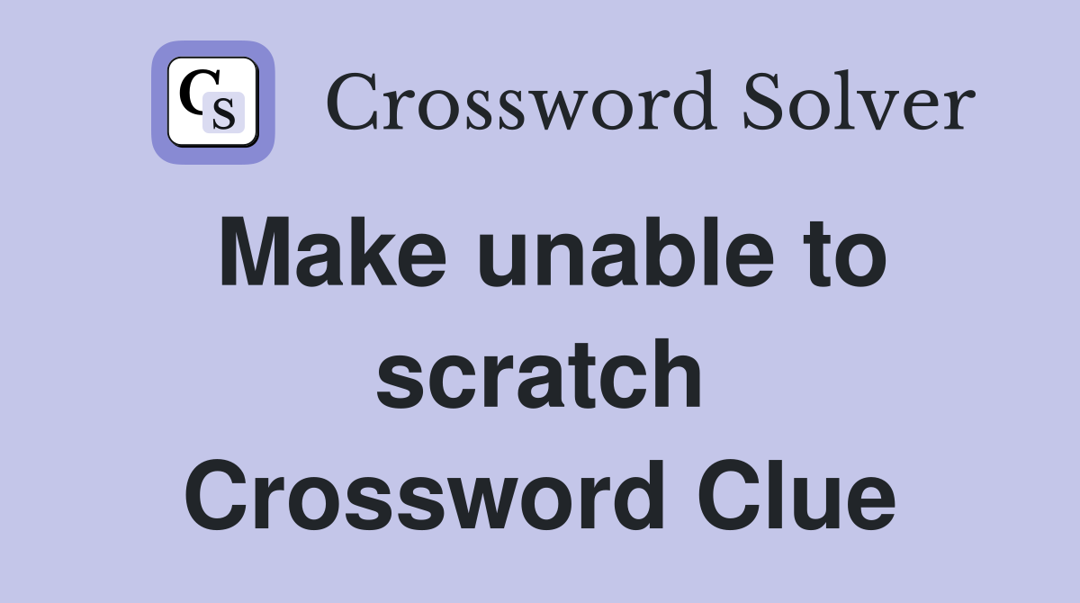 Make unable to scratch Crossword Clue