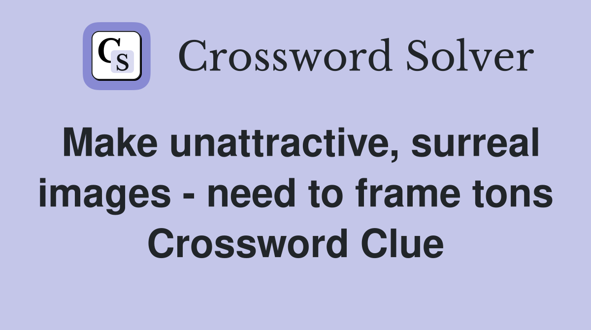 Make unattractive, surreal images - need to frame tons Crossword Clue
