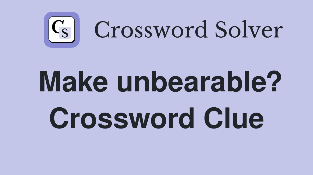 Make unbearable? Crossword Clue