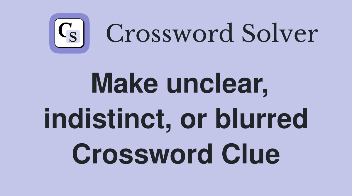Make unclear, indistinct, or blurred Crossword Clue