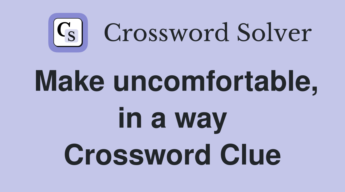 Make uncomfortable, in a way Crossword Clue