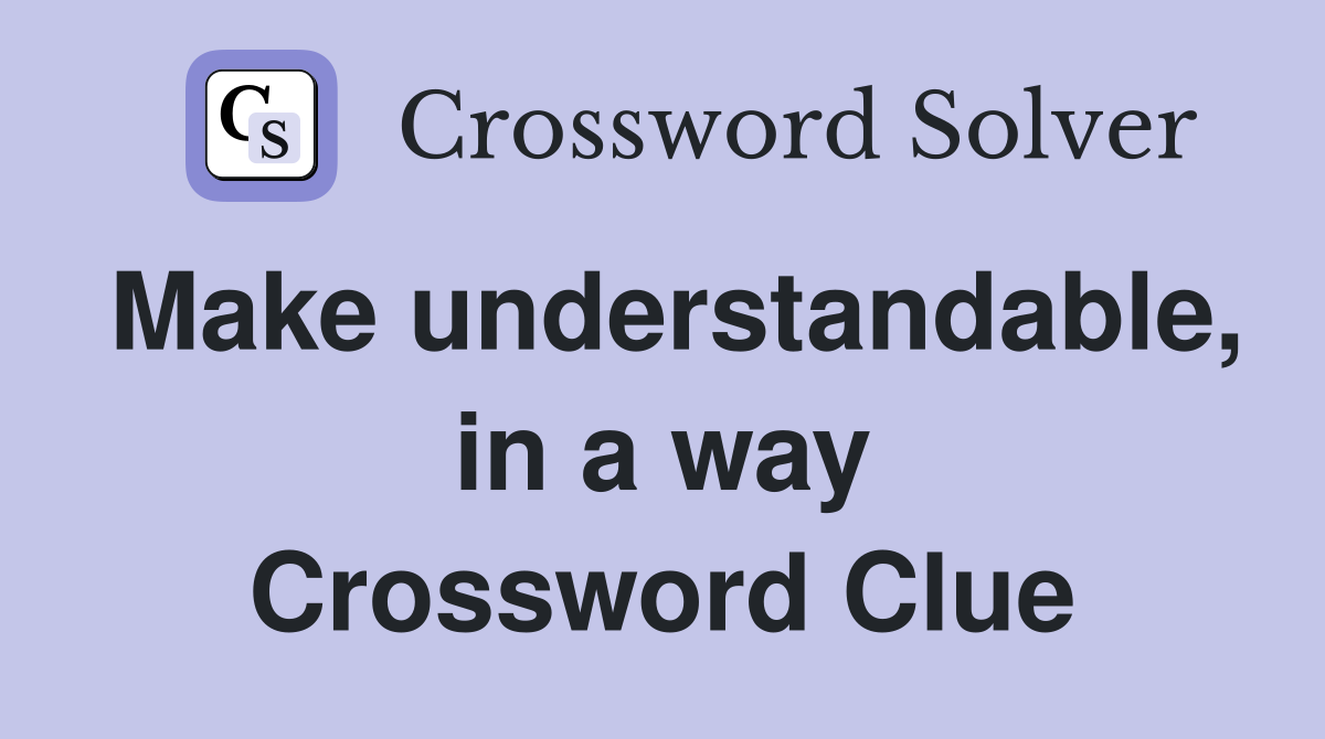 Make understandable, in a way Crossword Clue