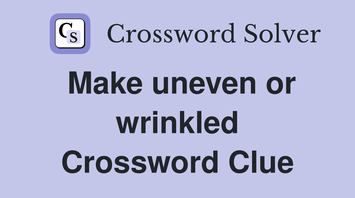 Make uneven or wrinkled Crossword Clue