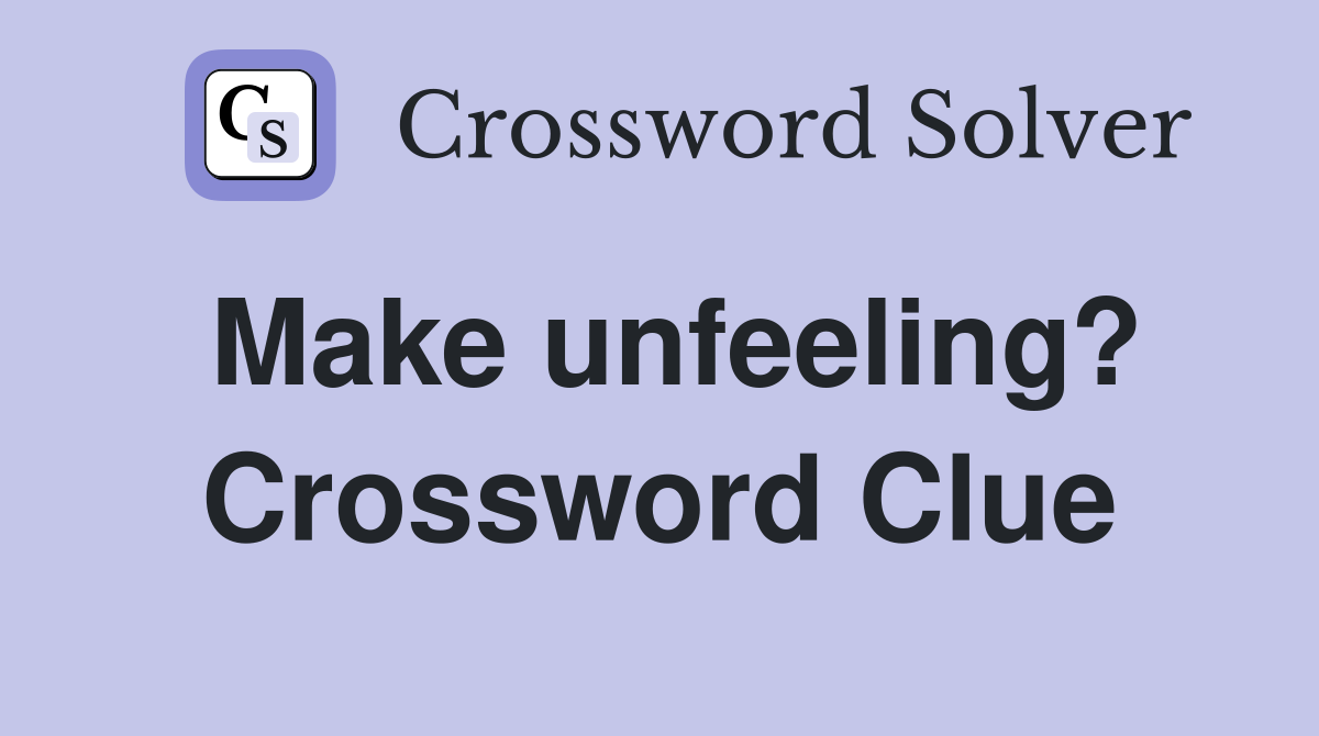 Make unfeeling? Crossword Clue