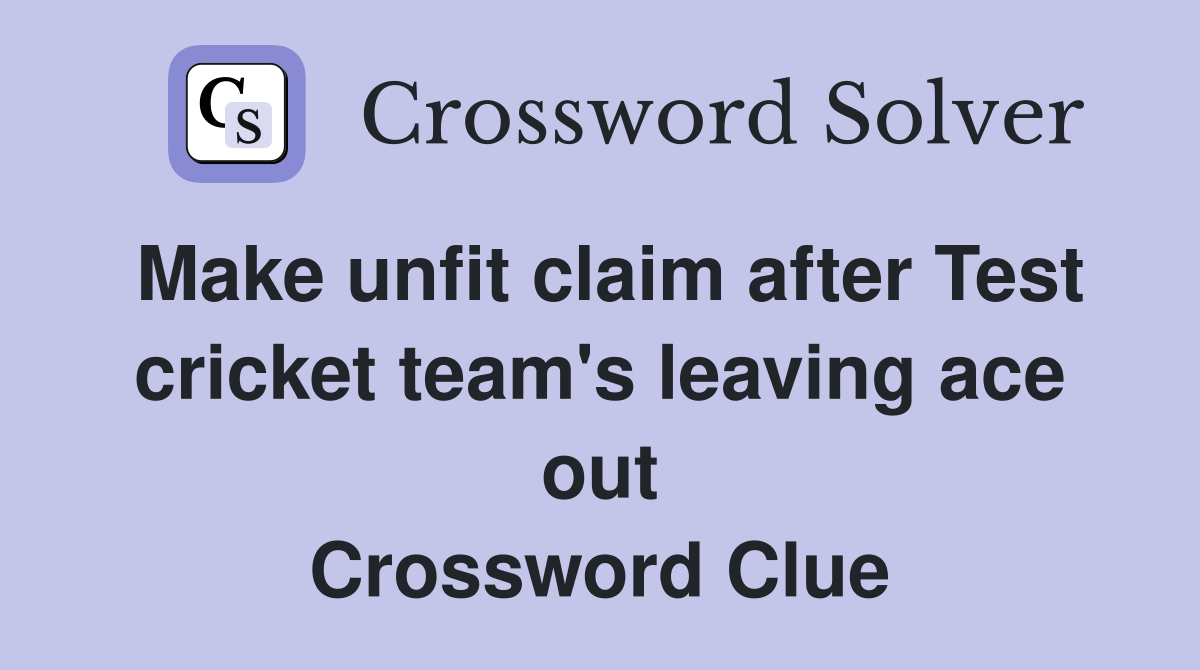 Make unfit claim after Test cricket team's leaving ace out Crossword Clue