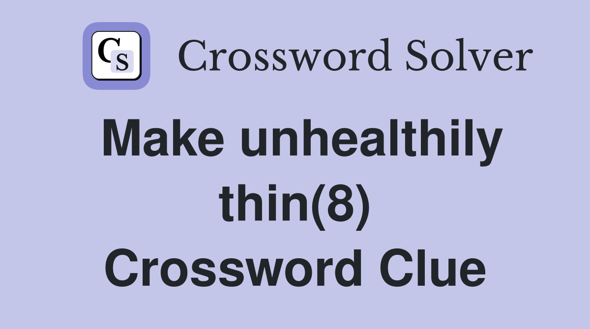 Make unhealthily thin(8) Crossword Clue
