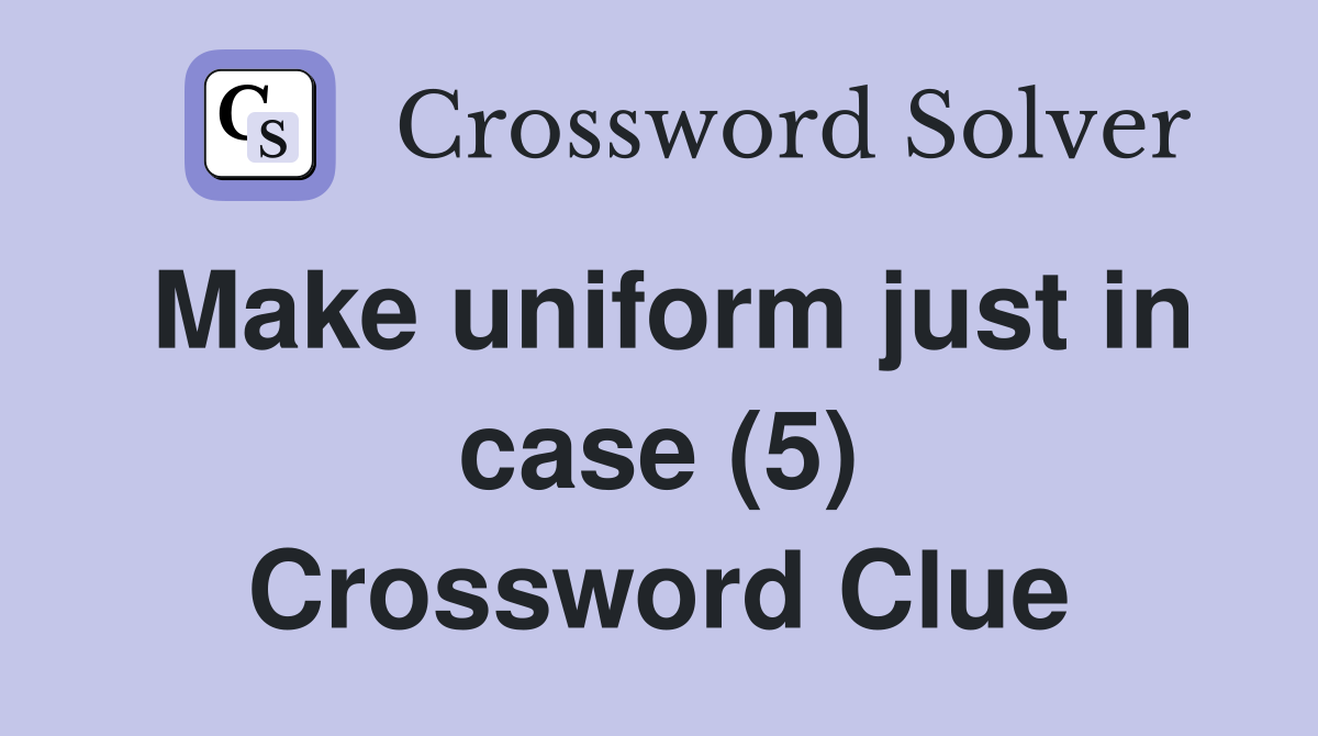 Make uniform just in case (5) Crossword Clue