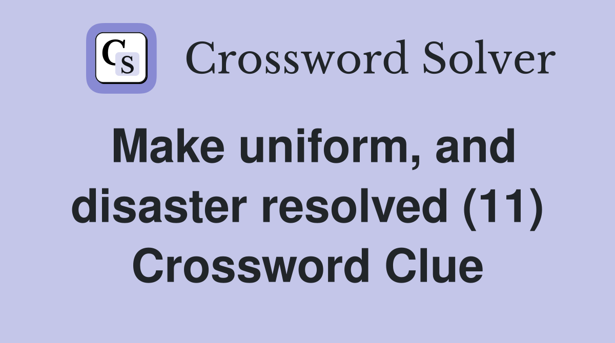 Make uniform, and disaster resolved (11) Crossword Clue