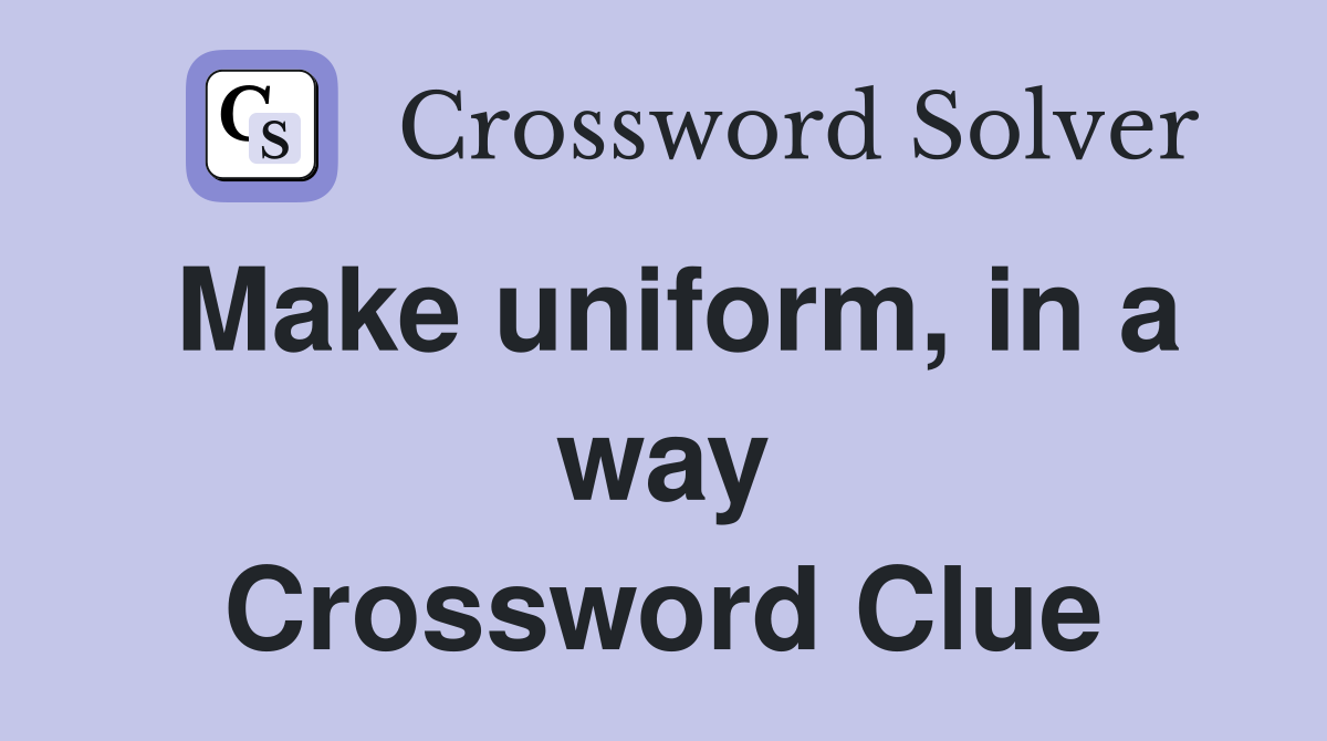 Make uniform, in a way Crossword Clue