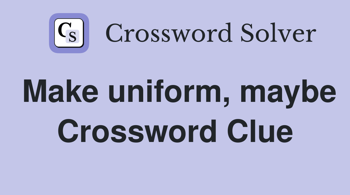 Make uniform, maybe Crossword Clue