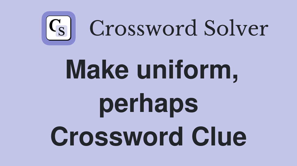 Make uniform, perhaps Crossword Clue