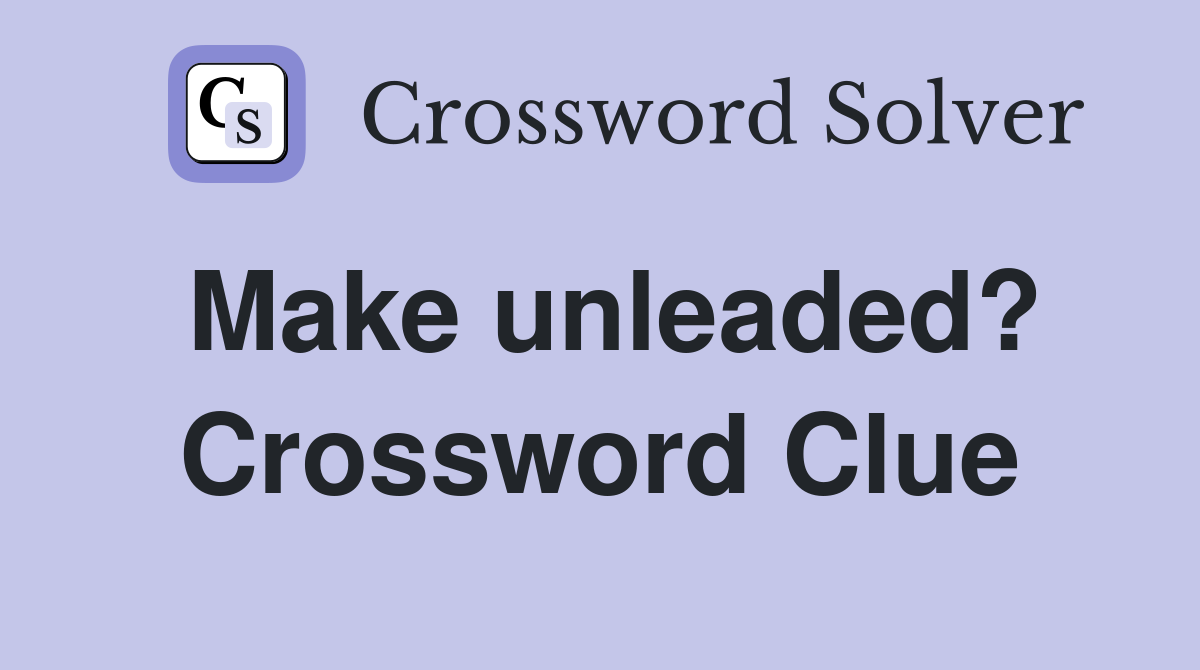 Make unleaded? Crossword Clue