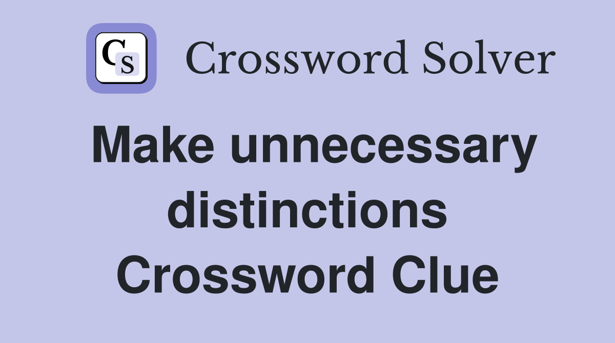 Make unnecessary distinctions Crossword Clue