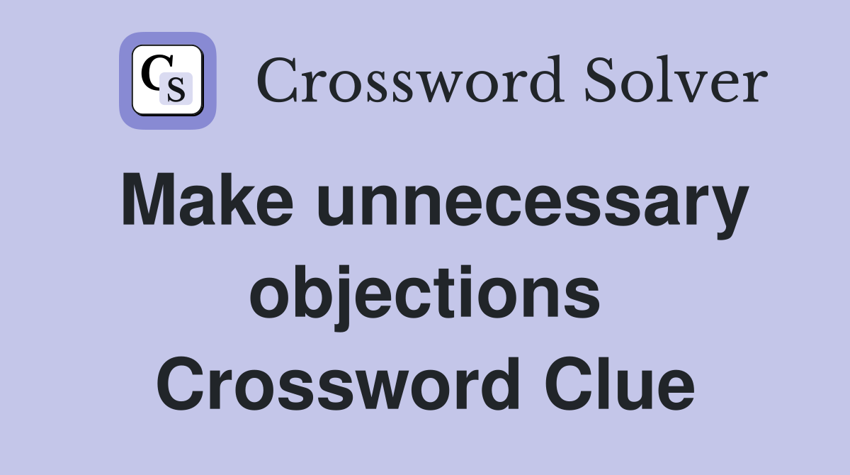 Make unnecessary objections Crossword Clue