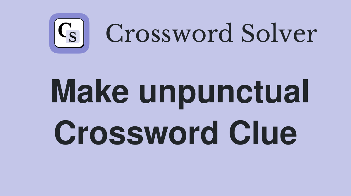 Make unpunctual Crossword Clue