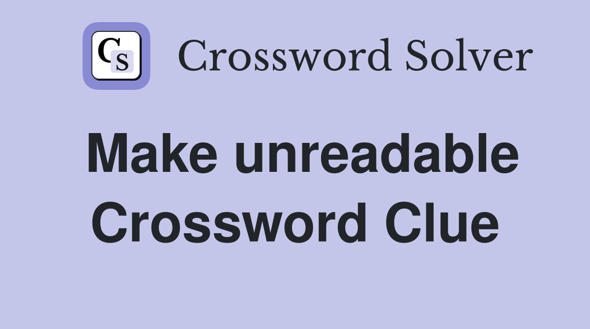 Make unreadable Crossword Clue