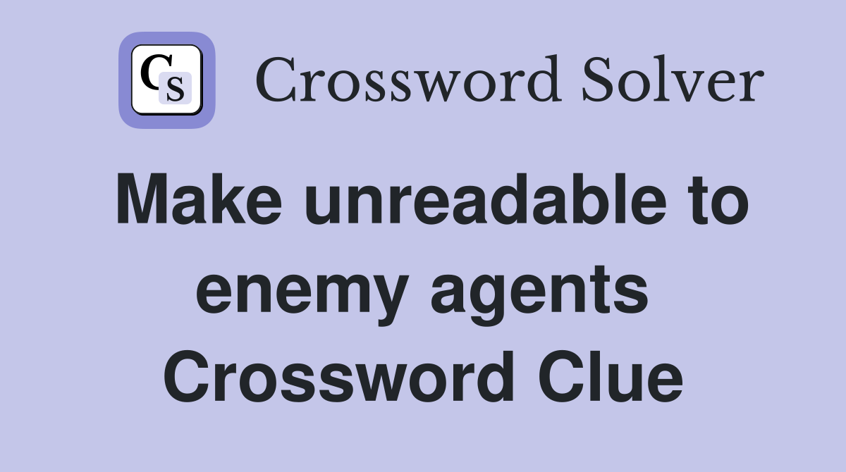 Make unreadable to enemy agents Crossword Clue