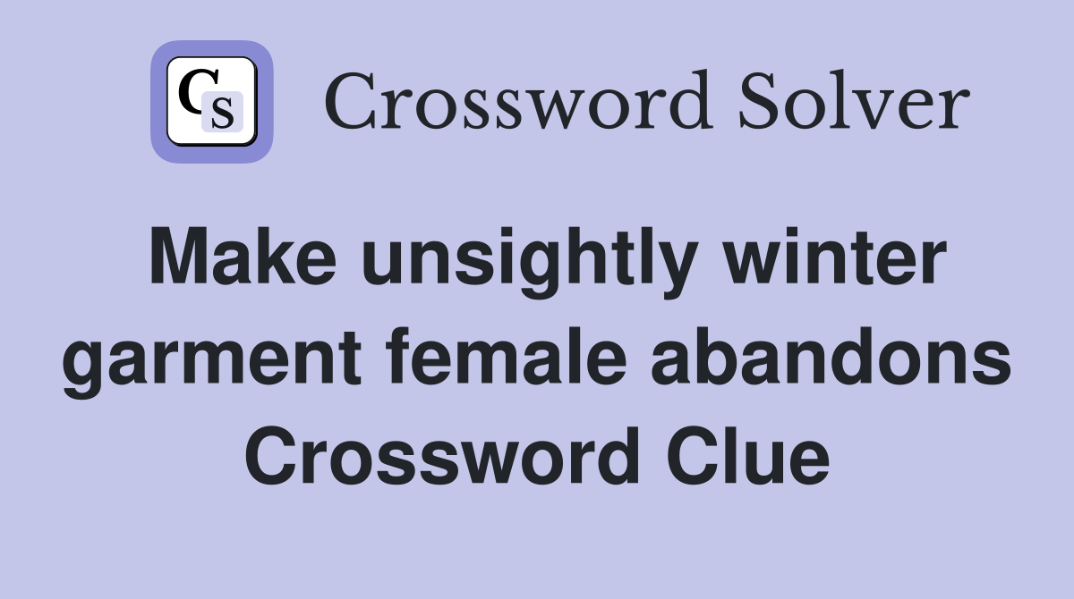 Make unsightly winter garment female abandons Crossword Clue