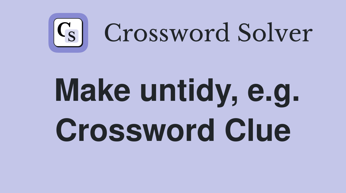 Make untidy, e.g. Crossword Clue
