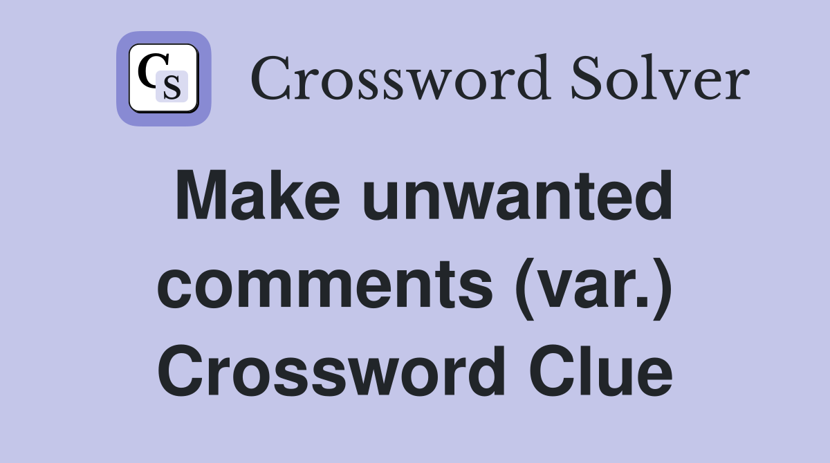Make unwanted comments (var.) Crossword Clue