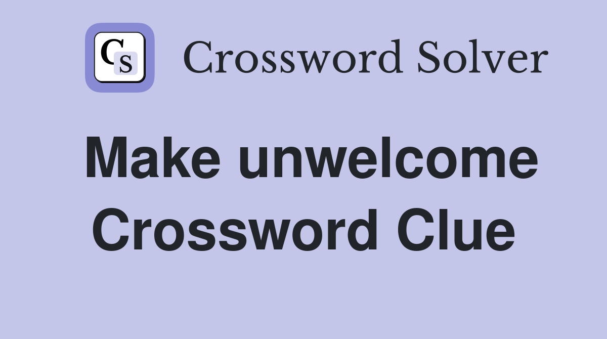 Make unwelcome Crossword Clue