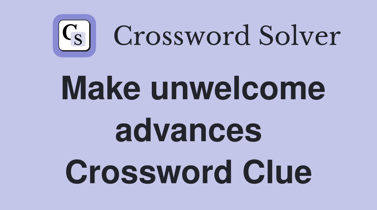 Make unwelcome advances Crossword Clue