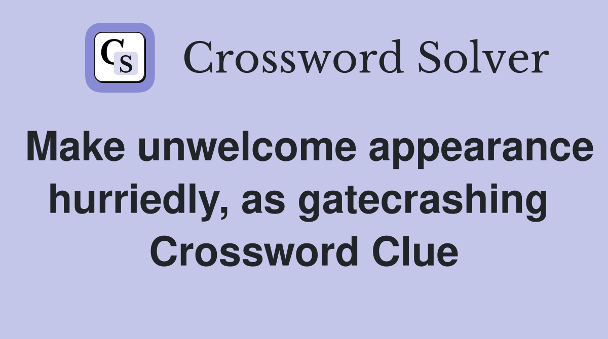 Make unwelcome appearance hurriedly, as gatecrashing  Crossword Clue